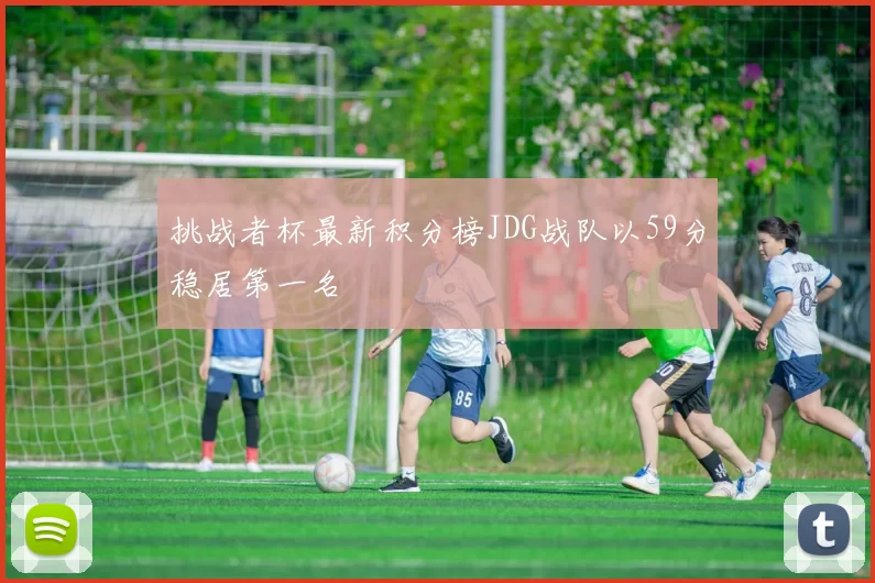 挑战者杯最新积分榜JDG战队以59分稳居第一名