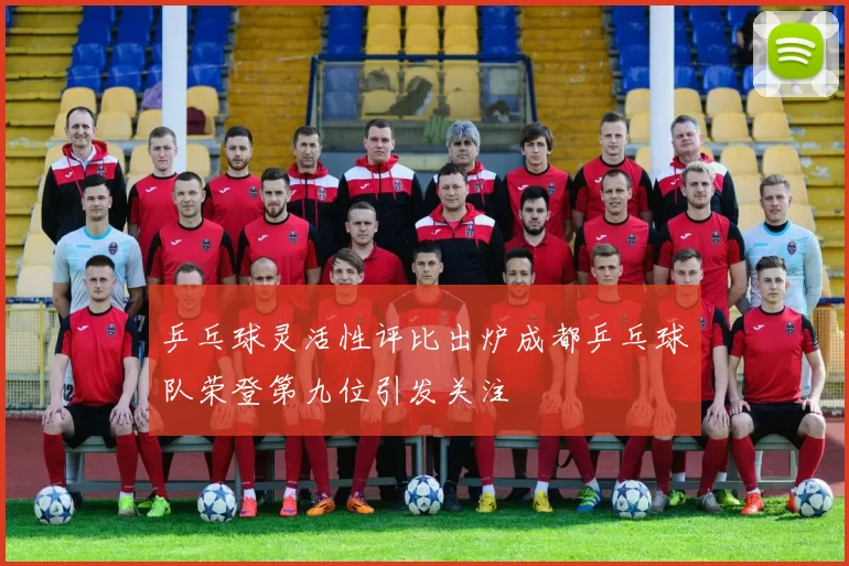乒乓球灵活性评比出炉成都乒乓球队荣登第九位引发关注