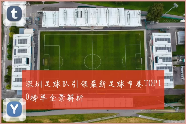 深圳足球队引领最新足球节奏TOP10榜单全景解析