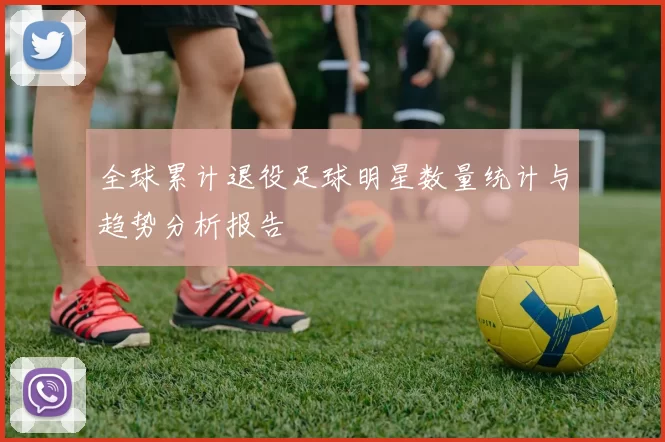 全球累计退役足球明星数量统计与趋势分析报告