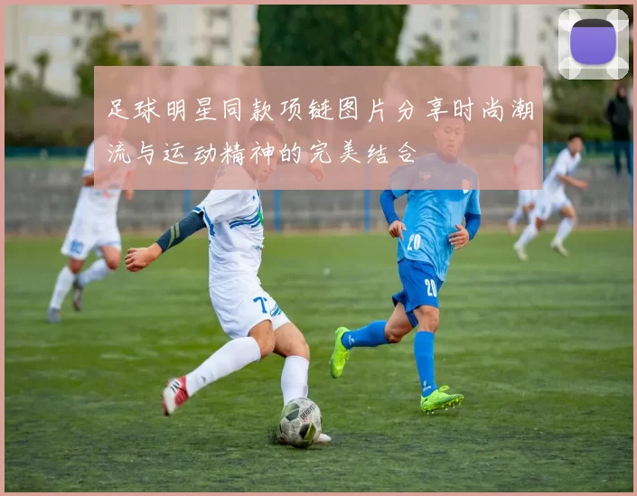足球明星同款项链图片分享时尚潮流与运动精神的完美结合