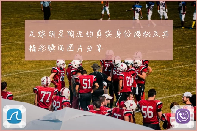 足球明星陶泥的真实身份揭秘及其精彩瞬间图片分享