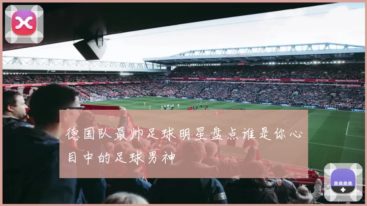 德国队最帅足球明星盘点谁是你心目中的足球男神