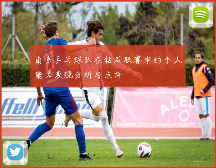 南京乒乓球队在钻石联赛中的个人能力表现分析与点评