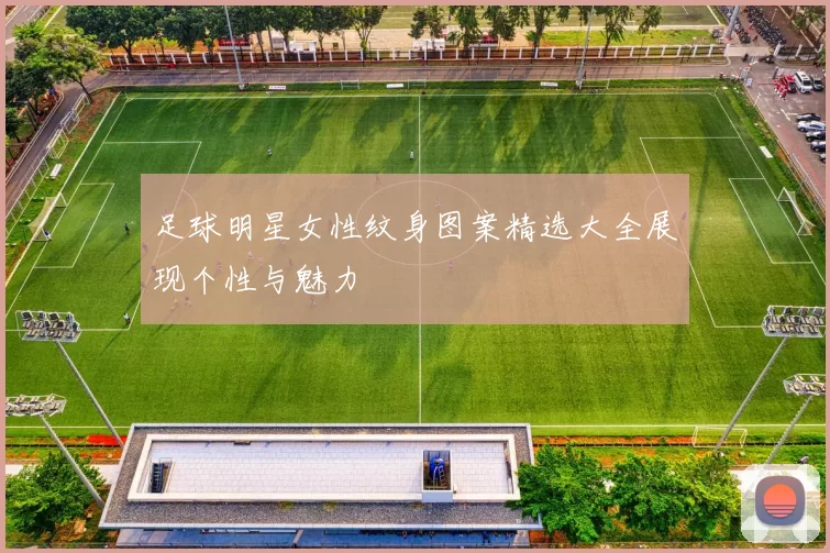 足球明星女性纹身图案精选大全展现个性与魅力