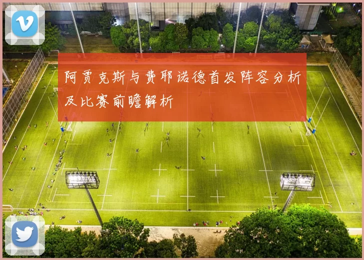 阿贾克斯与费耶诺德首发阵容分析及比赛前瞻解析