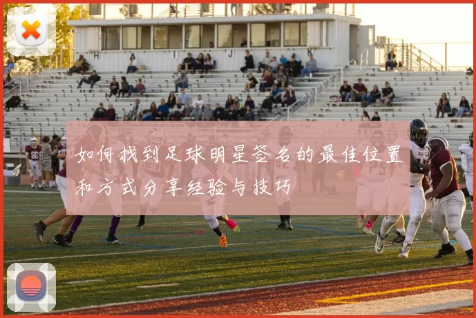 如何找到足球明星签名的最佳位置和方式分享经验与技巧