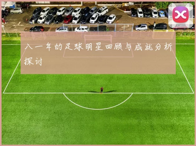 八一年的足球明星回顾与成就分析探讨