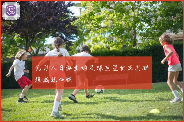 九月八日诞生的足球巨星们及其辉煌成就回顾