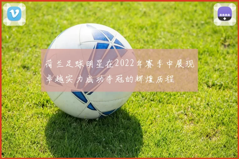 荷兰足球明星在2022年赛季中展现卓越实力成功夺冠的辉煌历程