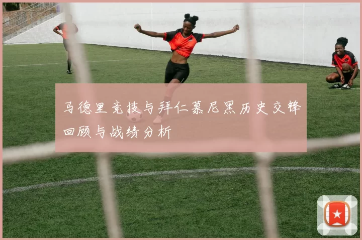 马德里竞技与拜仁慕尼黑历史交锋回顾与战绩分析