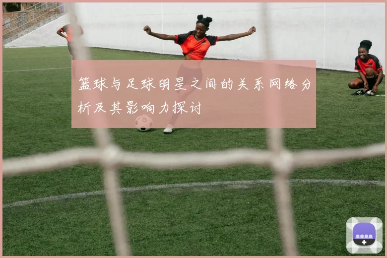 篮球与足球明星之间的关系网络分析及其影响力探讨