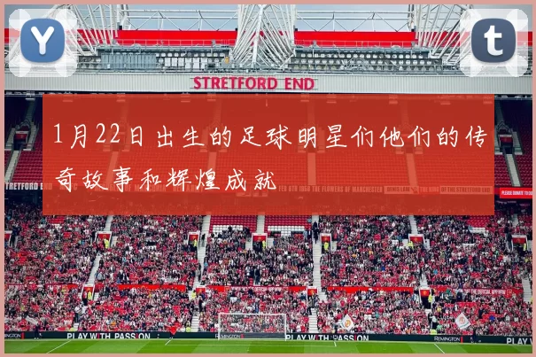 1月22日出生的足球明星们他们的传奇故事和辉煌成就