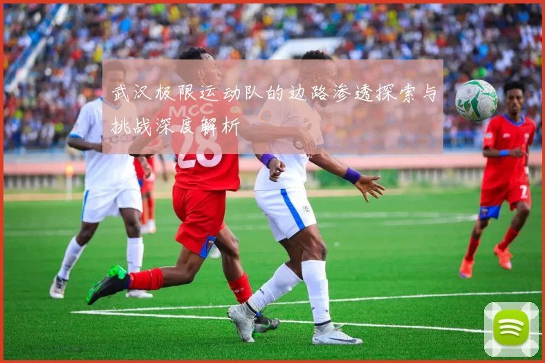 武汉极限运动队的边路渗透探索与挑战深度解析