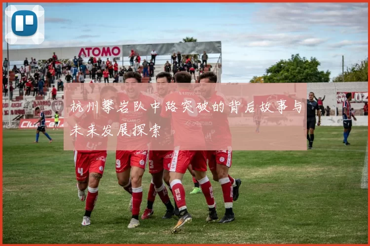杭州攀岩队中路突破的背后故事与未来发展探索