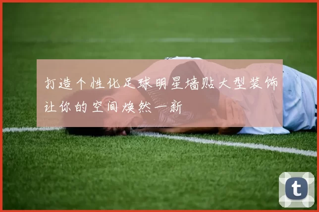 打造个性化足球明星墙贴大型装饰让你的空间焕然一新