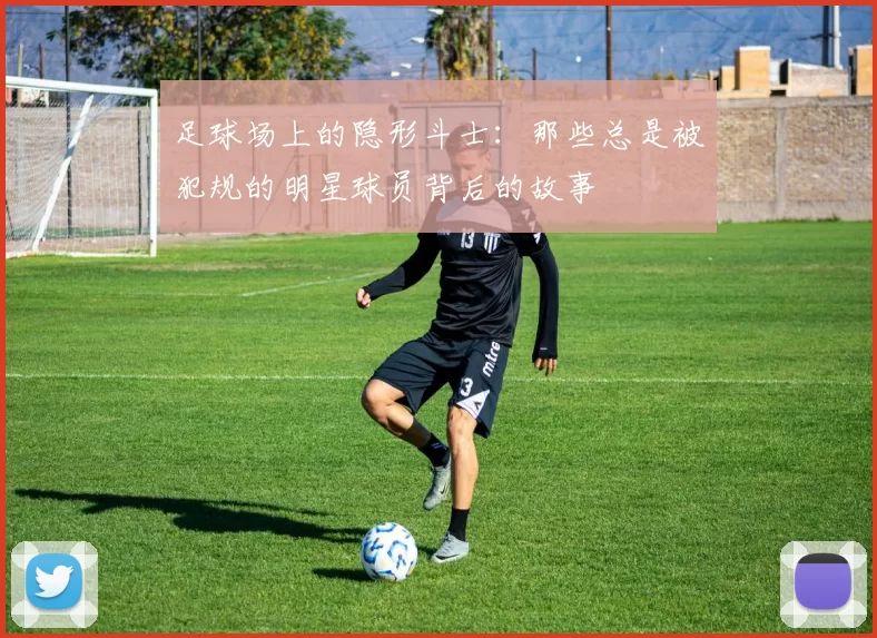 足球场上的隐形斗士：那些总是被犯规的明星球员背后的故事