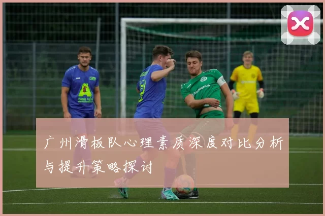 广州滑板队心理素质深度对比分析与提升策略探讨