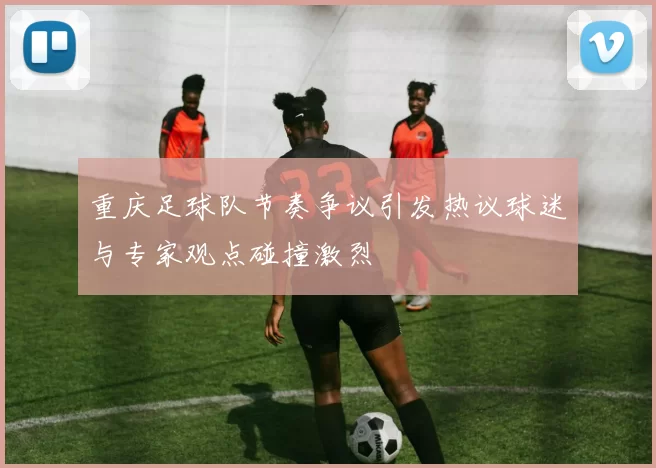 重庆足球队节奏争议引发热议球迷与专家观点碰撞激烈
