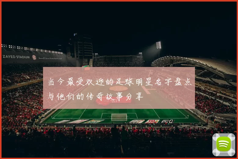 当今最受欢迎的足球明星名字盘点与他们的传奇故事分享
