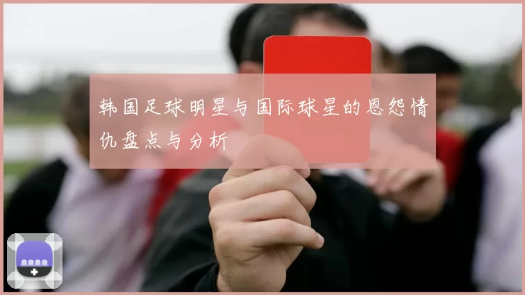 韩国足球明星与国际球星的恩怨情仇盘点与分析