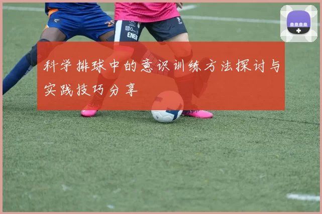 科学排球中的意识训练方法探讨与实践技巧分享