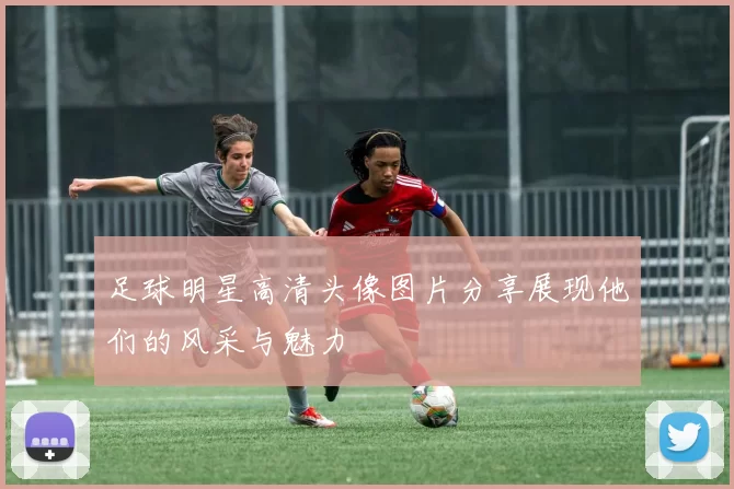 足球明星高清头像图片分享展现他们的风采与魅力