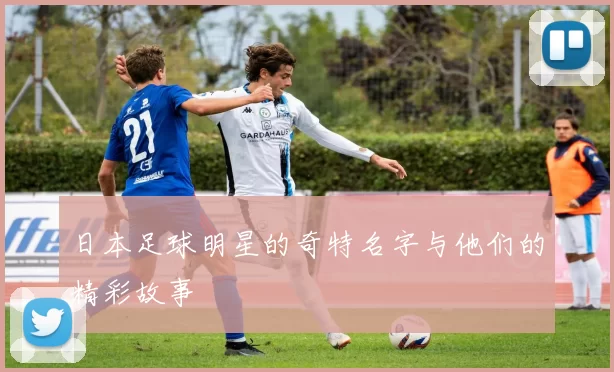 日本足球明星的奇特名字与他们的精彩故事