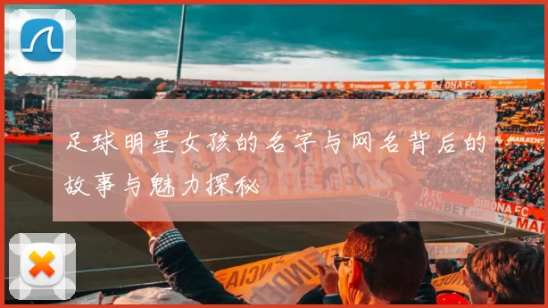 足球明星女孩的名字与网名背后的故事与魅力探秘