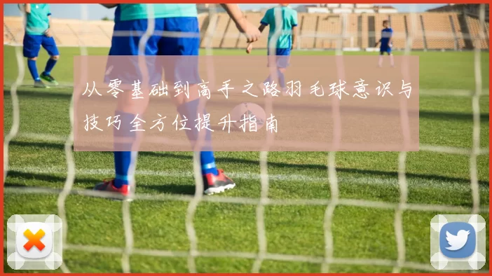 从零基础到高手之路羽毛球意识与技巧全方位提升指南