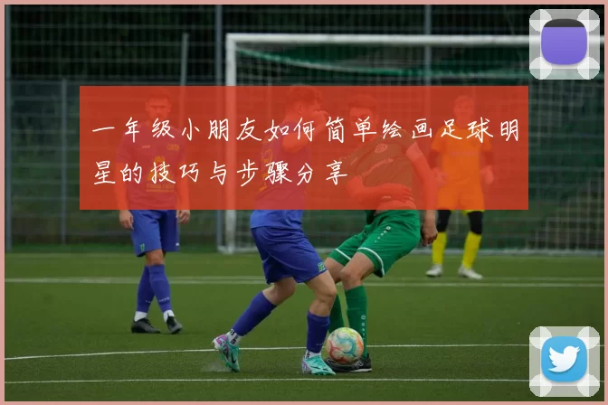 一年级小朋友如何简单绘画足球明星的技巧与步骤分享