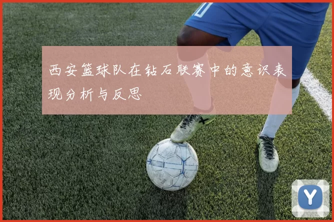 西安篮球队在钻石联赛中的意识表现分析与反思