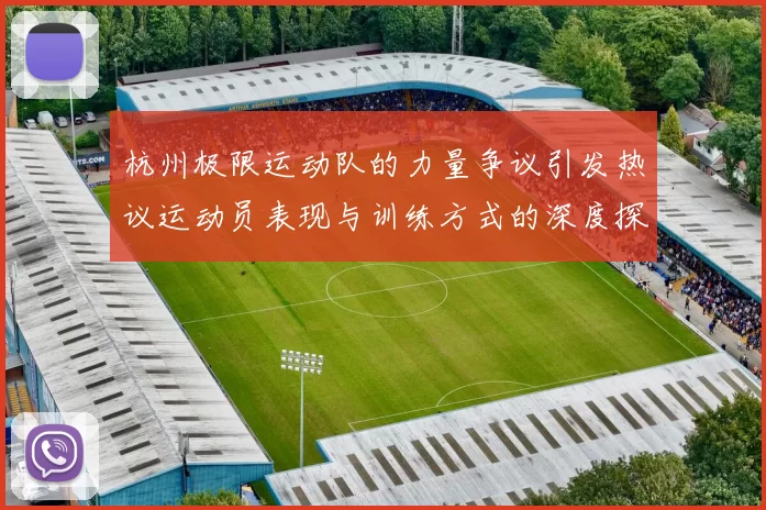 杭州极限运动队的力量争议引发热议运动员表现与训练方式的深度探讨