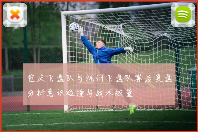 重庆飞盘队与杭州飞盘队赛后复盘分析意识碰撞与战术较量