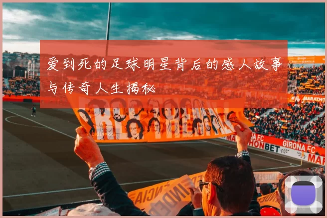爱到死的足球明星背后的感人故事与传奇人生揭秘