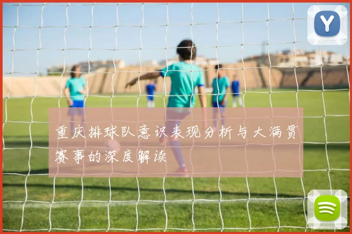 重庆排球队意识表现分析与大满贯赛事的深度解读