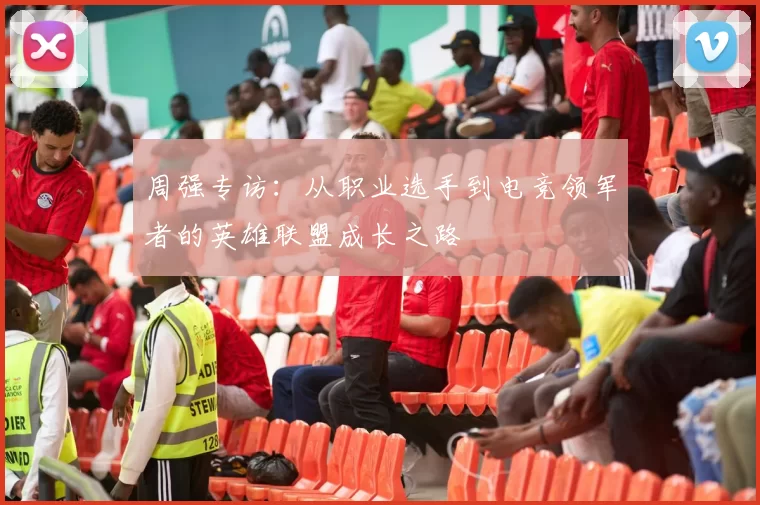 周强专访：从职业选手到电竞领军者的英雄联盟成长之路