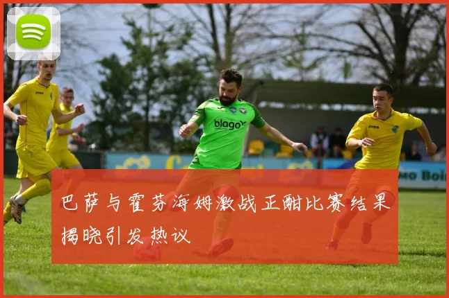 巴萨与霍芬海姆激战正酣比赛结果揭晓引发热议