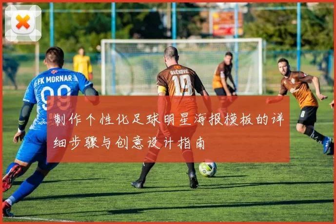 制作个性化足球明星海报模板的详细步骤与创意设计指南