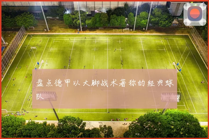 盘点德甲以大脚战术著称的经典球队