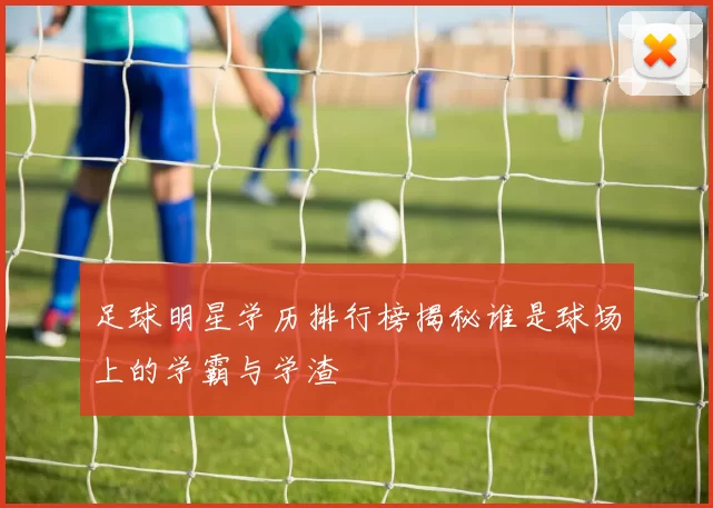 足球明星学历排行榜揭秘谁是球场上的学霸与学渣