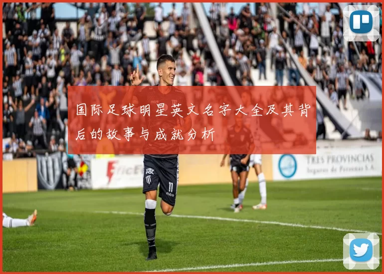 国际足球明星英文名字大全及其背后的故事与成就分析