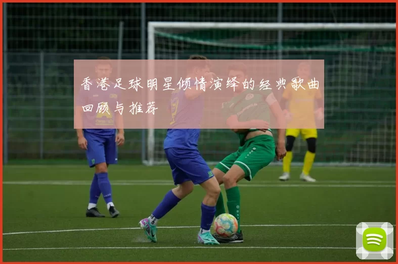 香港足球明星倾情演绎的经典歌曲回顾与推荐