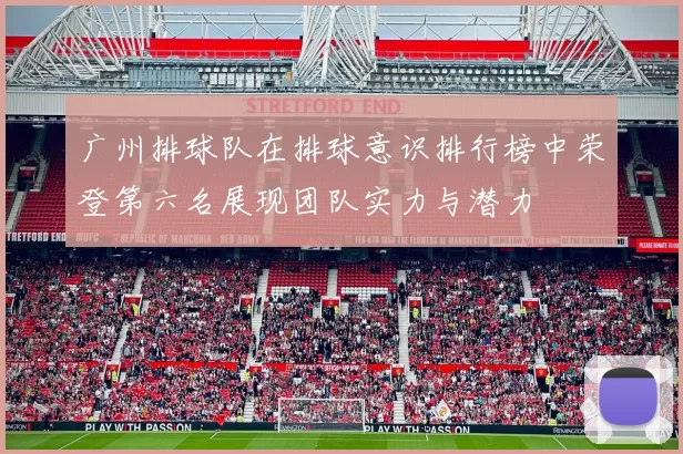 广州排球队在排球意识排行榜中荣登第六名展现团队实力与潜力