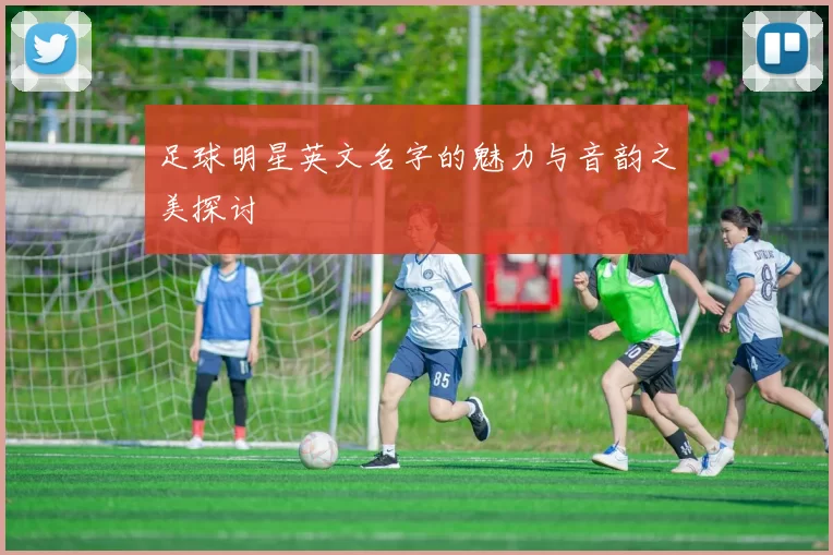 足球明星英文名字的魅力与音韵之美探讨