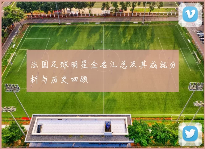 法国足球明星全名汇总及其成就分析与历史回顾