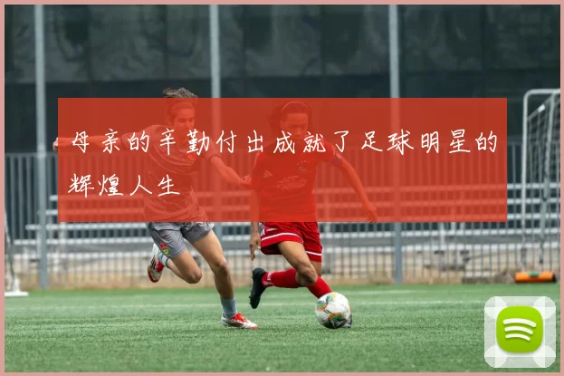 母亲的辛勤付出成就了足球明星的辉煌人生